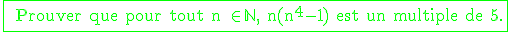 \textrm \fbox{ \green Prouver que pour tout n \in \mathbb{N}, n(n^4-1) est un multiple de 5.}